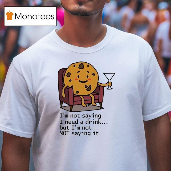 I'm Not Saying I Need A Drink But I'm Not Not Saying It Shirt
