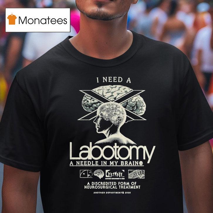 I Need A Lobotomy A Needle In My Brain A Discredited Form Of Neurosurgical Treatment Shirt