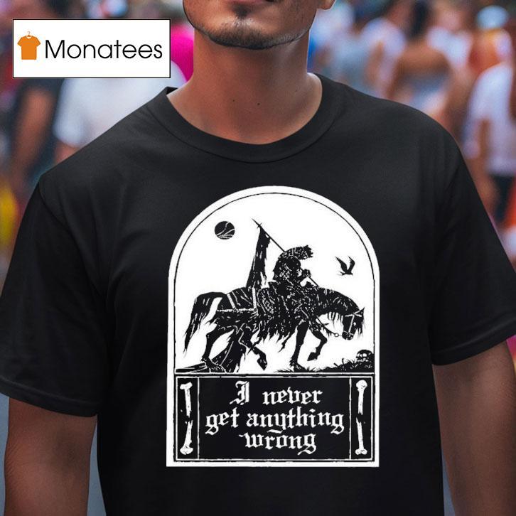 I Never Get Anything Wrong Shirt