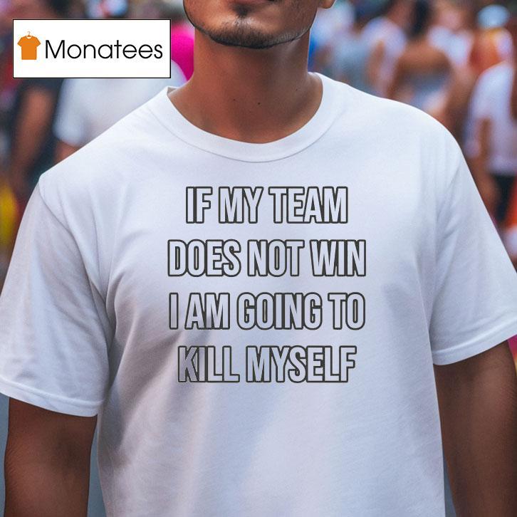 If My Team Does Not Win I Am Going To Kill Myself Shirt