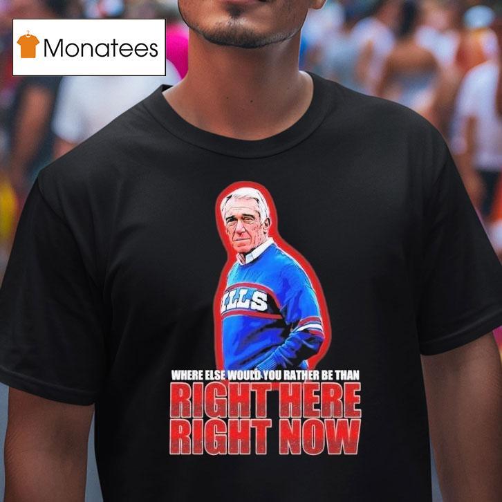 Marv Levy Where Else Would You Rather Be Than Right Here Right Now Buffalo Bills Coach Shirt