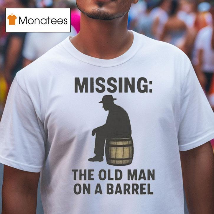 Missing The Old Man On A Barrel Uncle Herschel Shirt