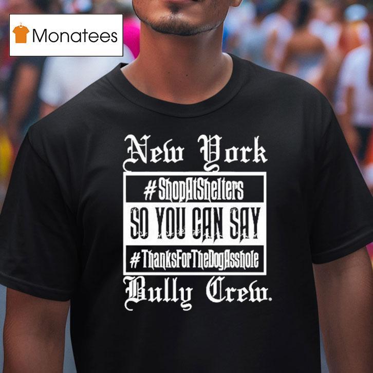 New York Bully Crew So You Can Say Thanks For The Dog Asshole Shirt