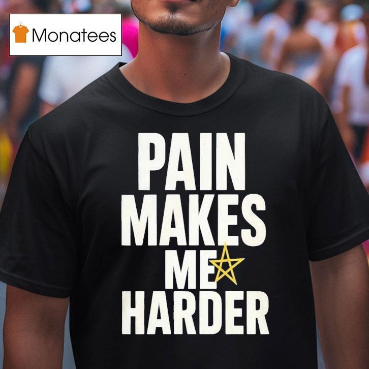 Pain Makes Me Harder Shirt