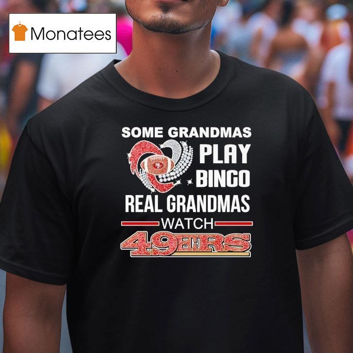Some Grandmas Play Bingo Real Grandmas Watch San Francisco 49ers Shirt