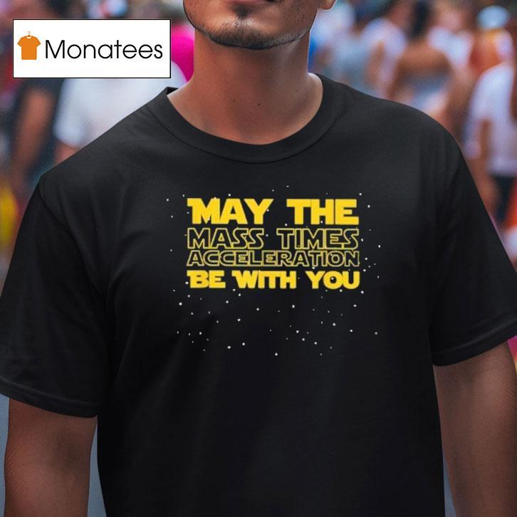 Star Wars May The Mass Times Acceleration Be With You Shirt