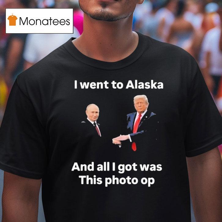 Trump And Putin I Went To Alaska Got Was This Photo Op Shirt