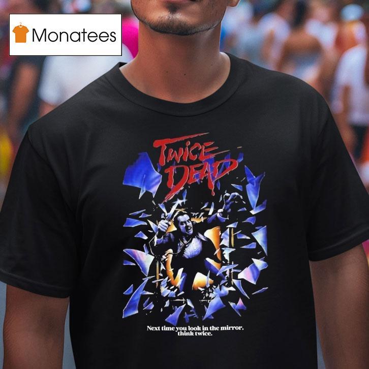 Twice Dead Next Time You Look In The Mirror Think Twice Shirt