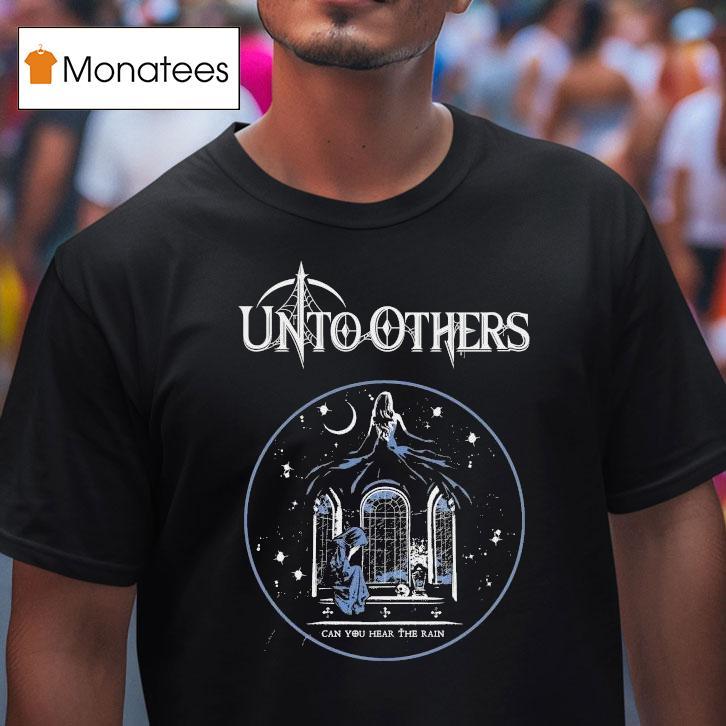 Unto Others Can You Hear The Rain Shirt