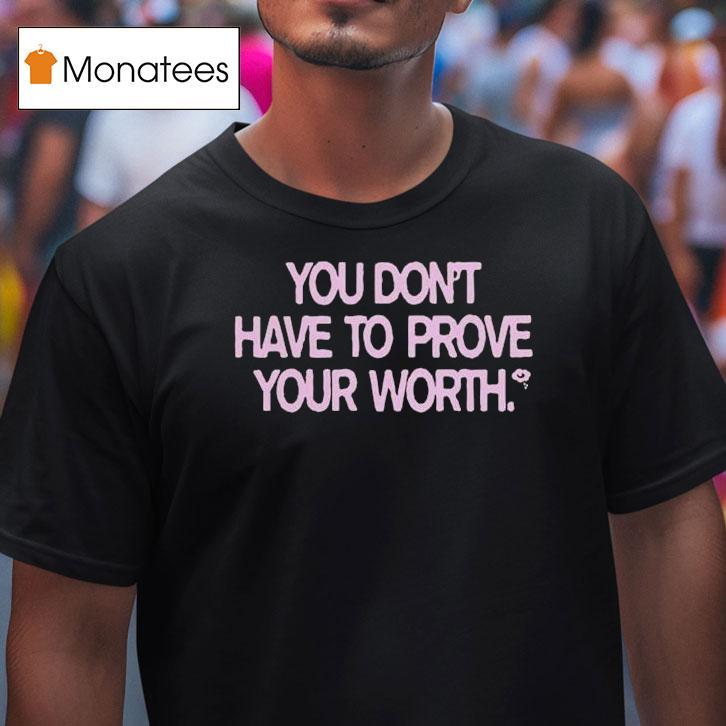 You Don't Have To Prove Your Worth Shirt