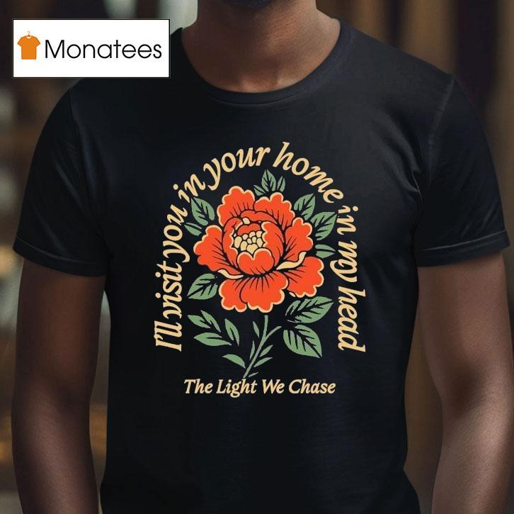 Bloom The Light We Chase I'll Visit You In Your Home Is In My Head Rose Shirt