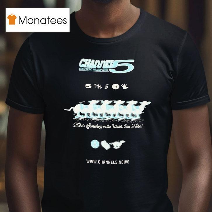 Channel 5 Greyhound Racing Team There's Something In The Water Out Here Shirt