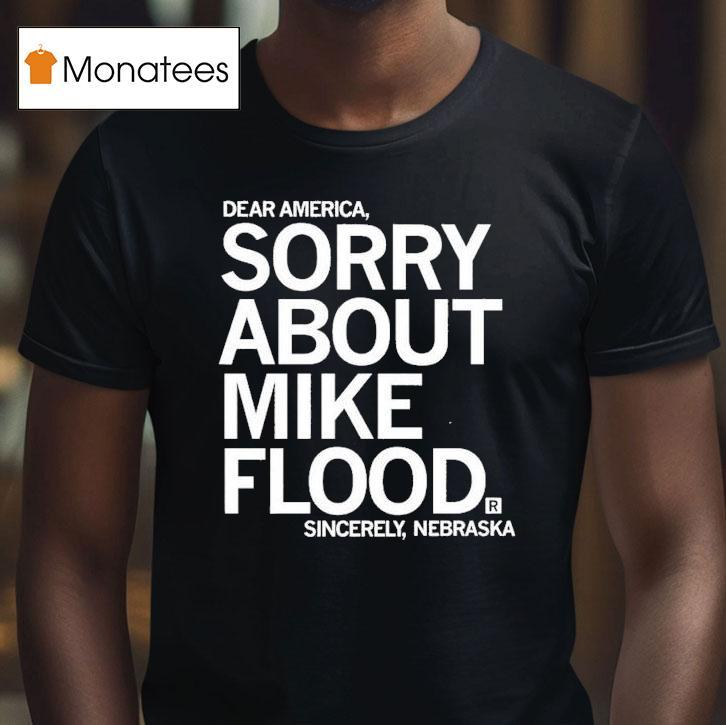 Dear America Sorry About Mike Flood Sincerely Nebraska Shirt