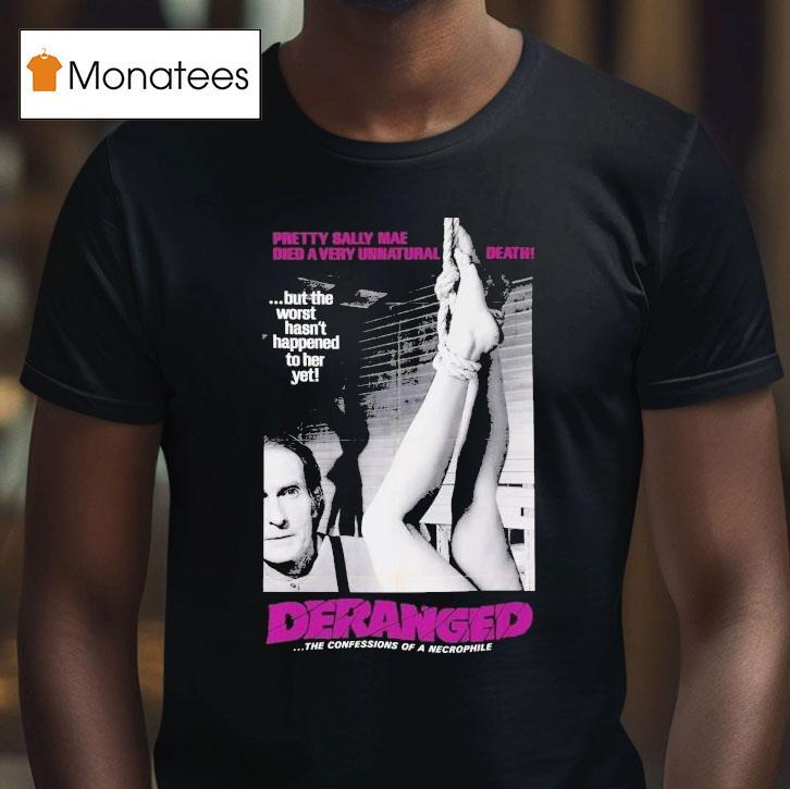 Deranged Pretty Sally Mae Died A Very Unnatural Death But The Worst Hasn't Happened To Her Yet The Confessions Of Necrophile Shirt
