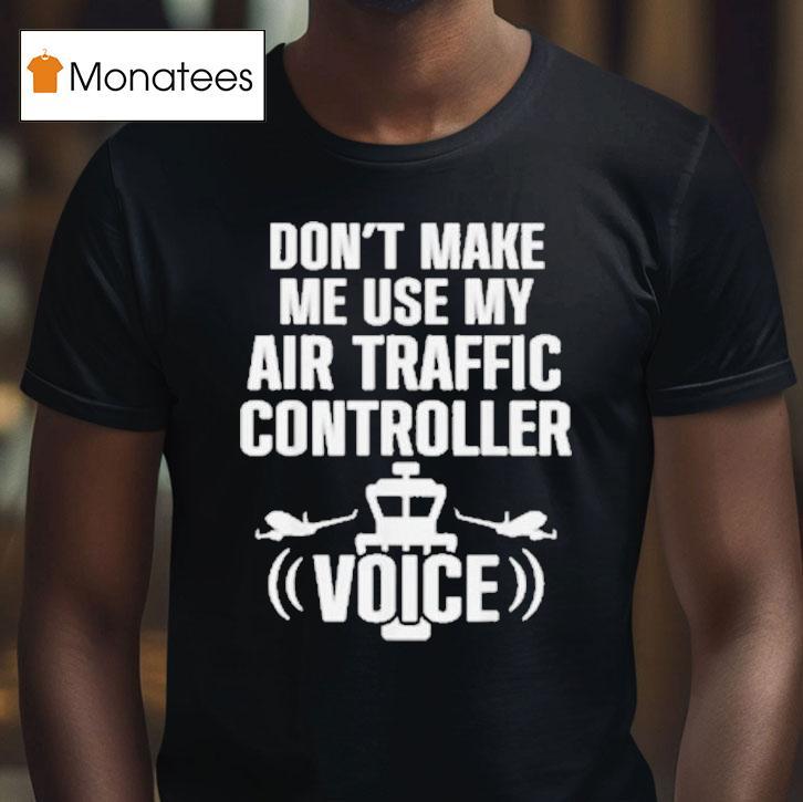 Don't Make Me Use My Air Traffic Controller Voice Flight Plane Shirt