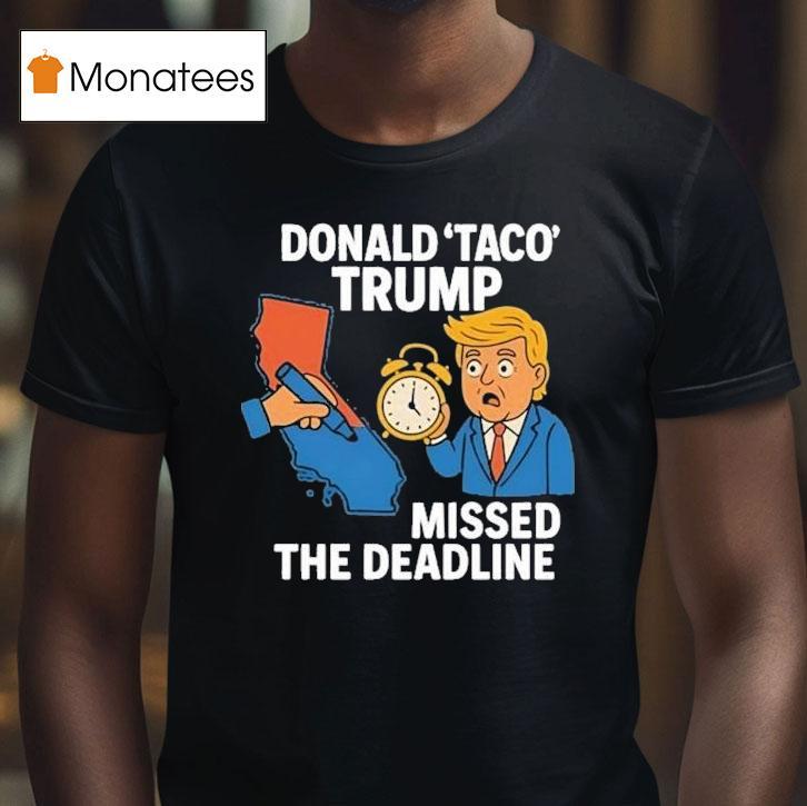 Donald Taco Trump Missed The Deadline Shirt