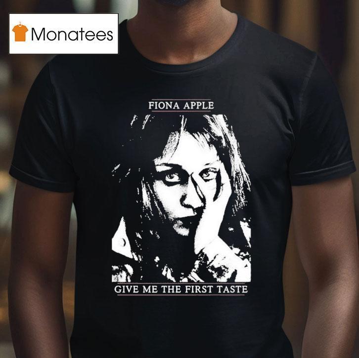 Fiona Apple Give Me The First Taste Shirt