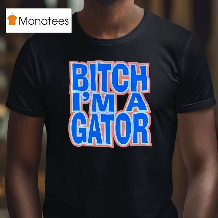 Florida Gators Btch I'm A Gator Shirt