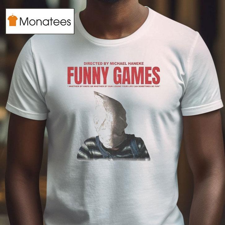 Funny Games Whether By Knife Or Whether By Gun Losing Your Life Can Sometimes Be Fun Michael Haneke Shirt