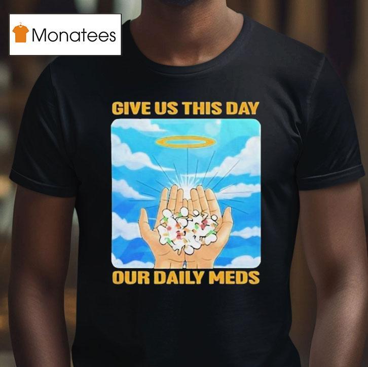 Give Us This Day Our Daily Meds Heaven Shirt