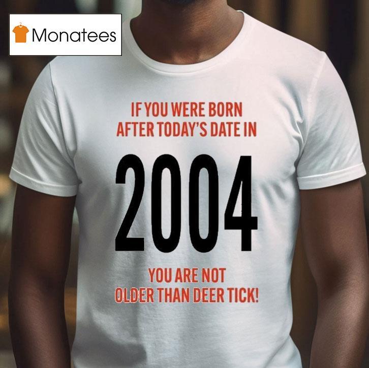 Hello 21st Birthday If You Were Born After Today's Date In 2004 You Are Not Older Than Deer Tick Shirt