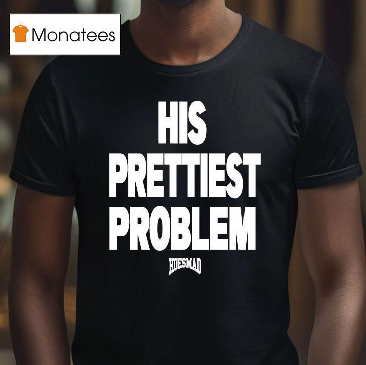 His Prettiest Problem Hoesmad Shirt