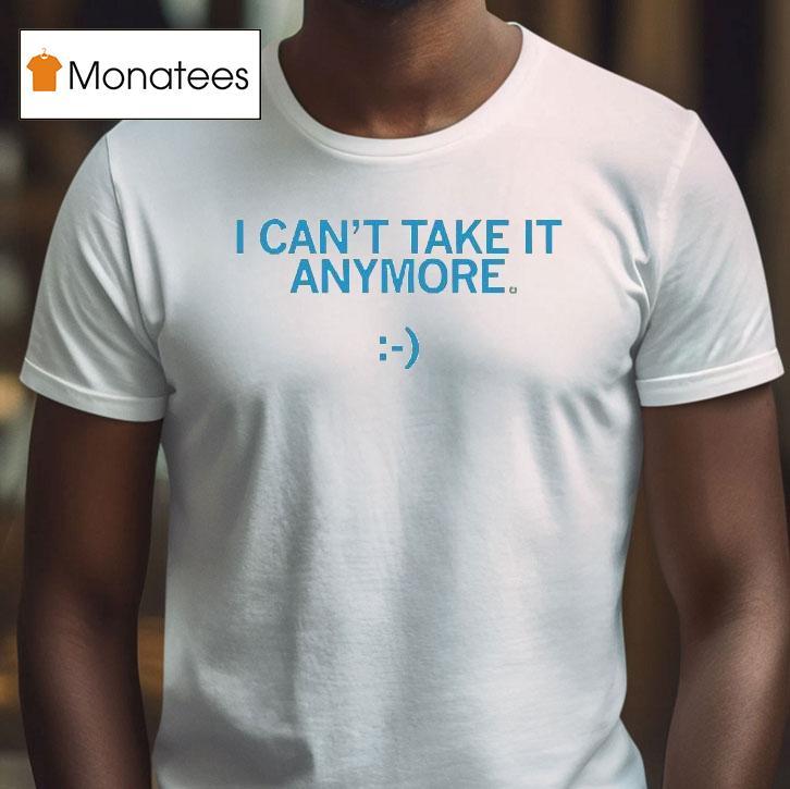 I Can't Take It Anymore Shirt