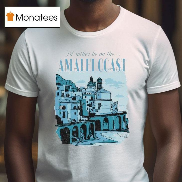 I'd Rather Be On The Amalfi Coast Shirt