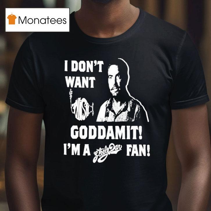 I Don't Want Goddamit I'm A Sly Dan Fan Shirt