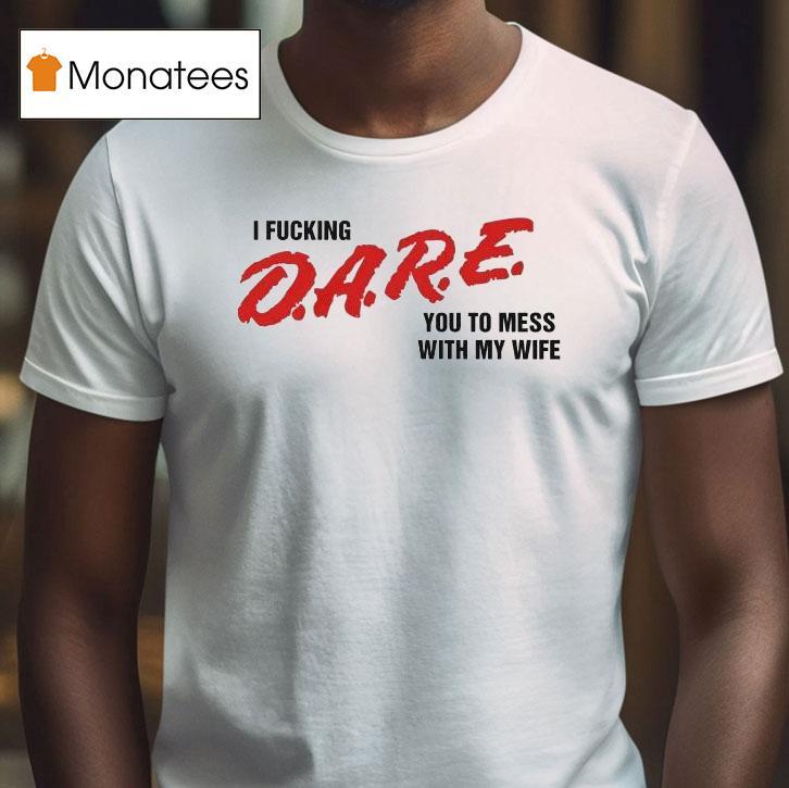 I Fucking Dare You To Mess With My Wife Shirt
