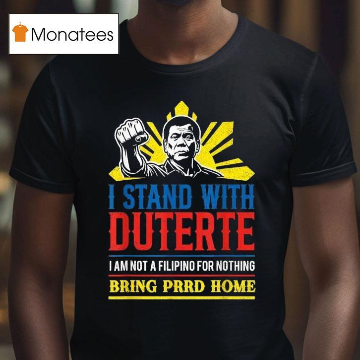 I Stand With Duterte I Am Not A Filipino For Nothing Bring Prrd Home Icc Charges Shirt