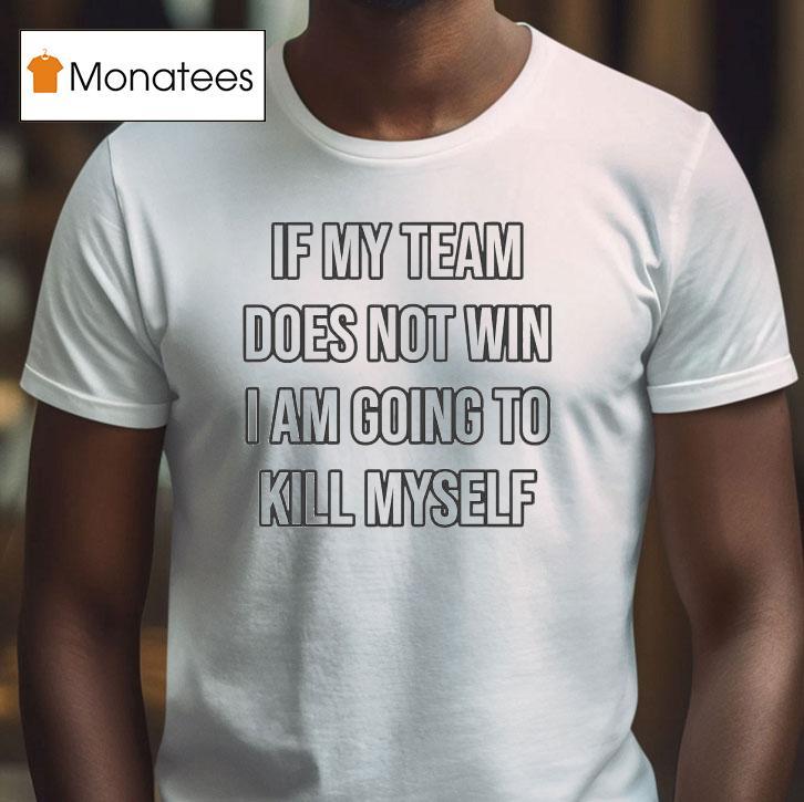 If My Team Does Not Win I Am Going To Kill Myself Shirt