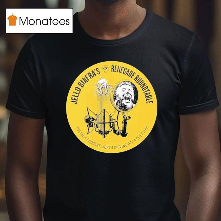 Jello Biafra Renegade Roundtable The Only Podcast Worth Driving Off A Cliff For Shirt
