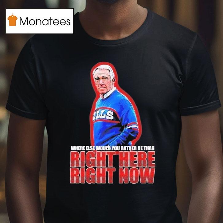 Marv Levy Where Else Would You Rather Be Than Right Here Right Now Buffalo Bills Coach Shirt