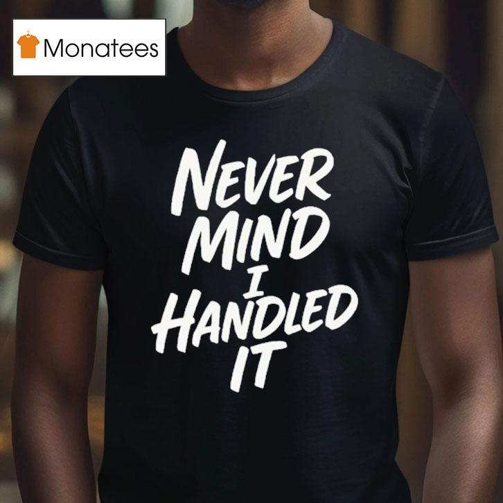 Never Mind I Handled It Shirt