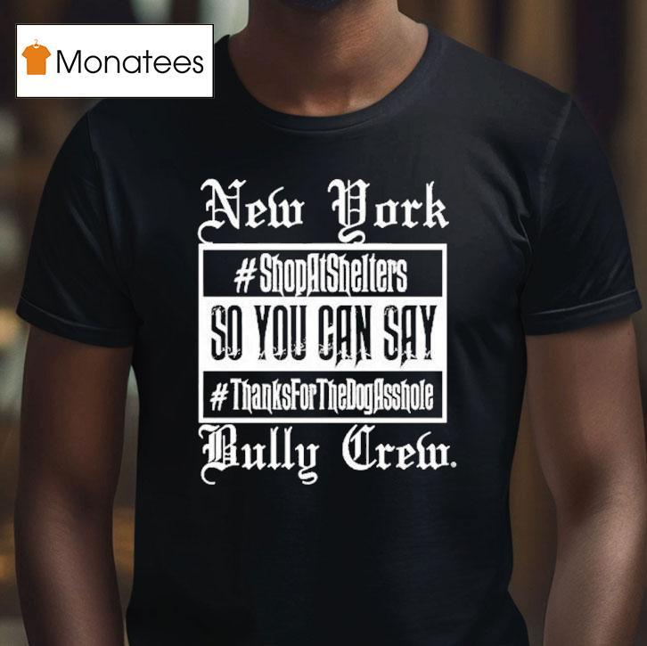 New York Bully Crew So You Can Say Thanks For The Dog Asshole Shirt