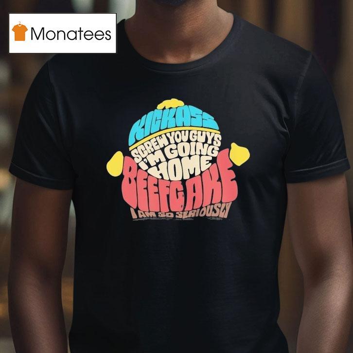 Paramount South Park Kickass Screw You Guys I'm Going Home Beefgake I Am So Seriously Cartman Sayings Shirt