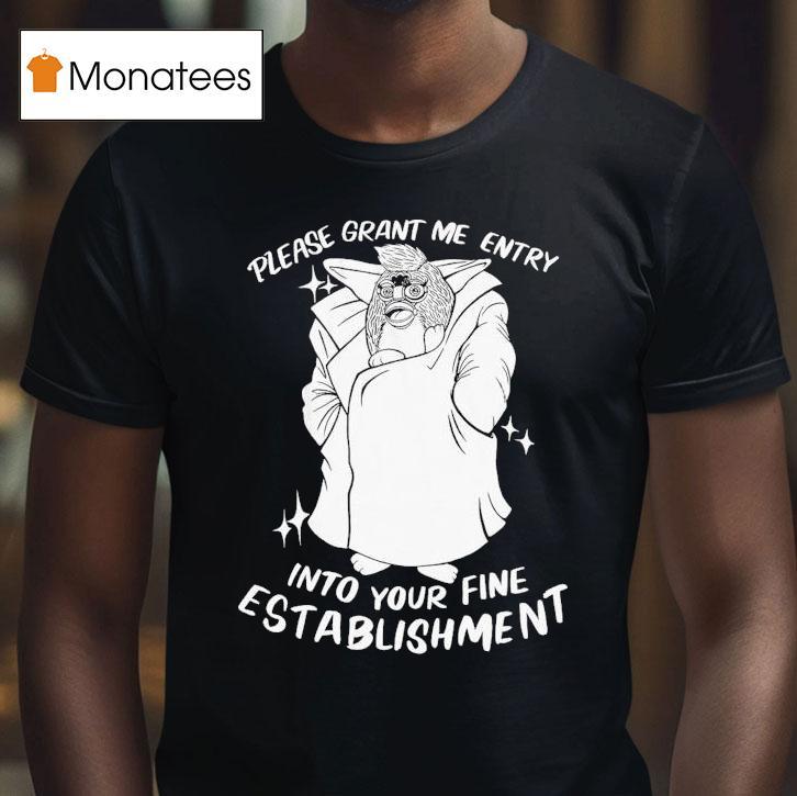 Please Grant Me Entry Into Your Fine Establishment We Are A Real Human Shirt