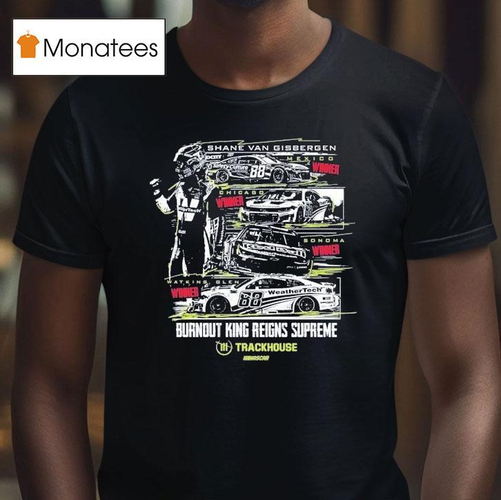 Shane Van Gisbergen #88 Watkins Glen Winner Burnout King Reigns Supreme Trackhouse Nascar Shirt