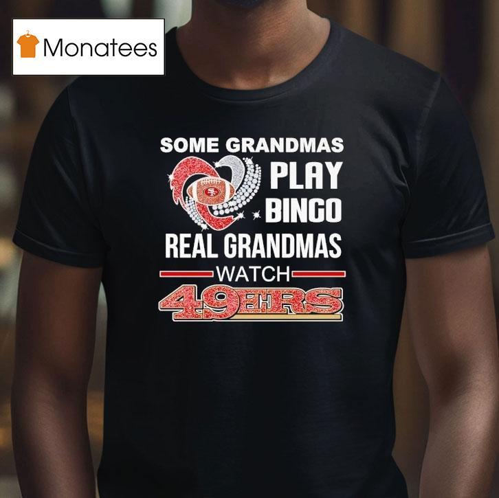 Some Grandmas Play Bingo Real Grandmas Watch San Francisco 49ers Shirt