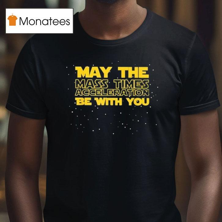 Star Wars May The Mass Times Acceleration Be With You Shirt