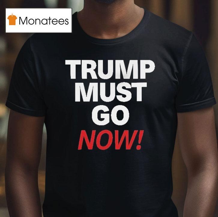 Trump Must Go Now Shirt