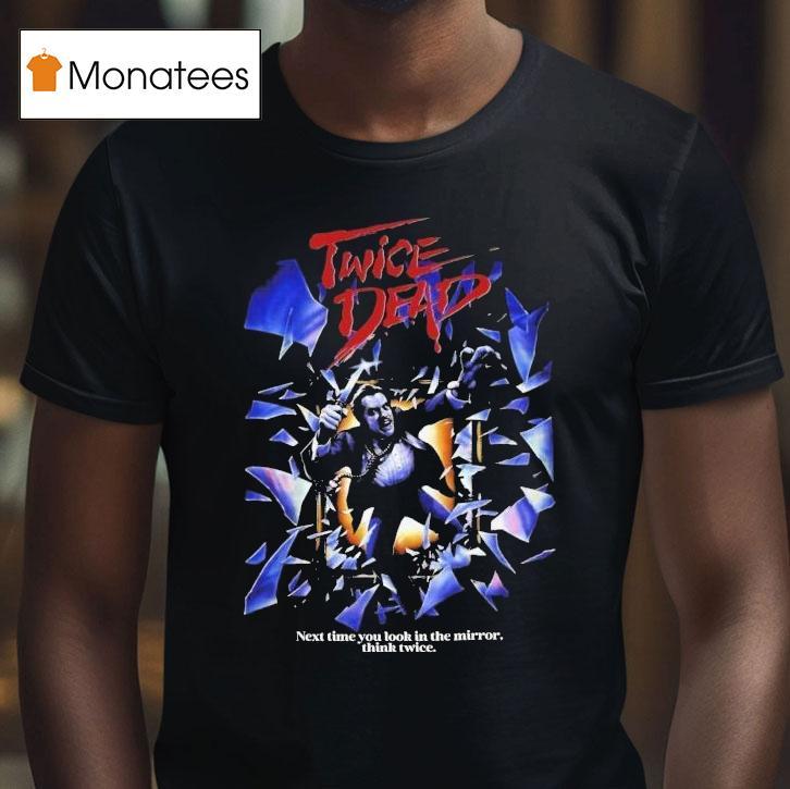 Twice Dead Next Time You Look In The Mirror Think Twice Shirt