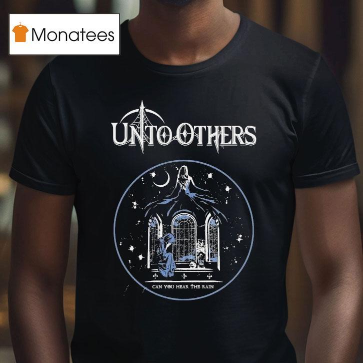 Unto Others Can You Hear The Rain Shirt