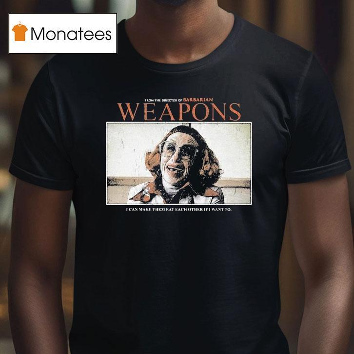 Weapons From The Director Of Barbarian I Can Make Them Eat Each Other If I Want To Shirt