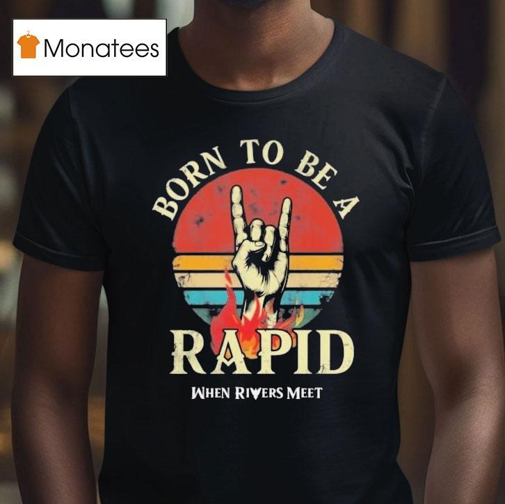 When Rivers Meet Dudes Born To Be A Rapid Shirt